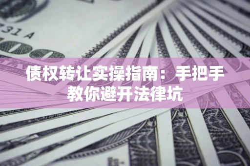 北京债权转让实操指南：手把手教你避开法律坑