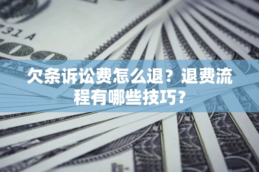 北京欠条诉讼费怎么退？退费流程有哪些技巧？