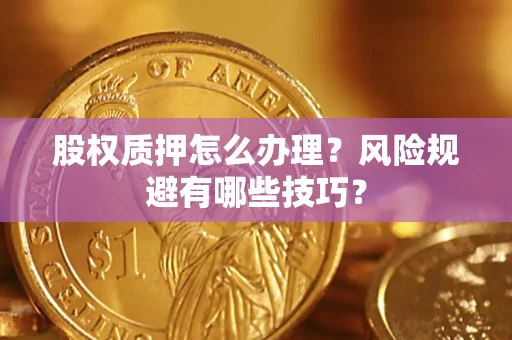 北京股权质押怎么办理？风险规避有哪些技巧？
