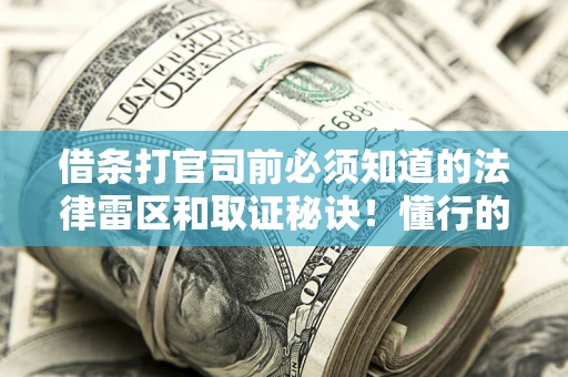 北京借条打官司前必须知道的法律雷区和取证秘诀！懂行的人已经留好这些证据