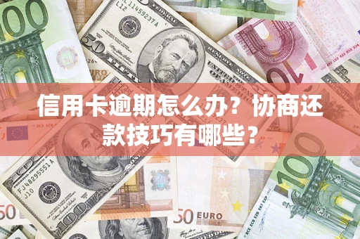 北京信用卡逾期怎么办？协商还款技巧有哪些？