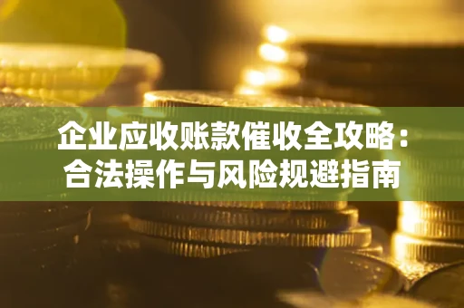 北京企业应收账款催收全攻略：合法操作与风险规避指南