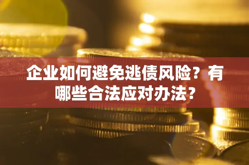北京企业如何避免逃债风险？有哪些合法应对办法？