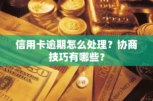 北京信用卡逾期怎么处理？协商技巧有哪些？