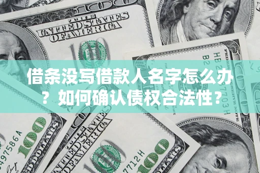北京借条没写借款人名字怎么办？如何确认债权合法性？