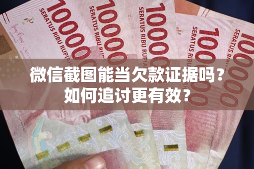 北京微信截图能当欠款证据吗？如何追讨更有效？