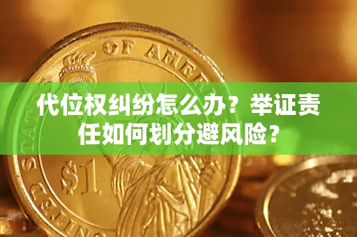 北京代位权纠纷怎么办？举证责任如何划分避风险？