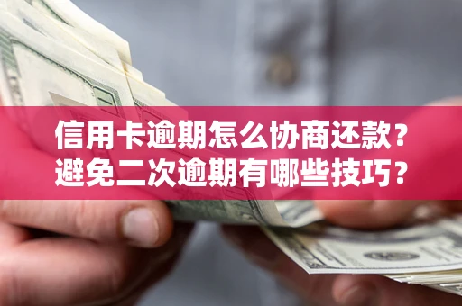 北京信用卡逾期怎么协商还款？避免二次逾期有哪些技巧？