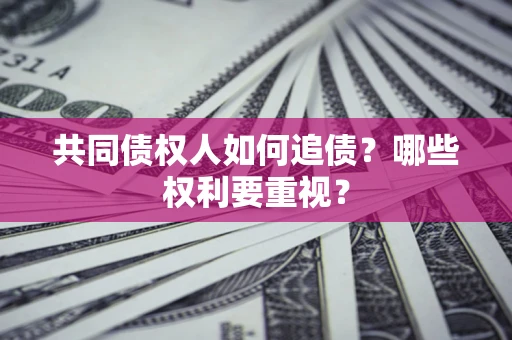 北京共同债权人如何追债？哪些权利要重视？