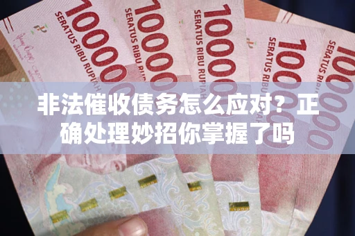 北京非法催收债务怎么应对？正确处理妙招你掌握了吗