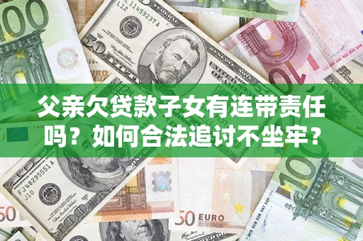 北京父亲欠贷款子女有连带责任吗？如何合法追讨不坐牢？