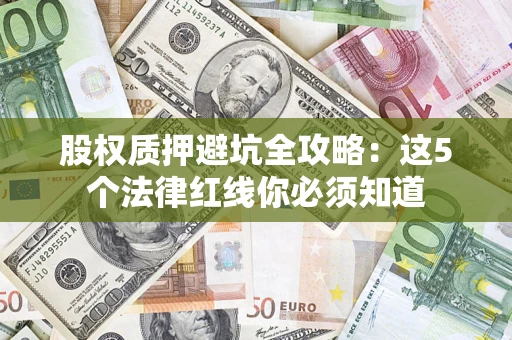 北京股权质押避坑全攻略：这5个法律红线你必须知道