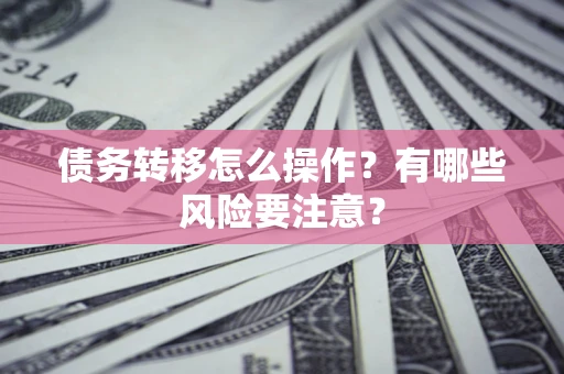 北京债务转移怎么操作？有哪些风险要注意？