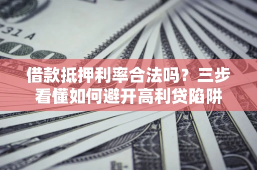 北京借款抵押利率合法吗？三步看懂如何避开高利贷陷阱
