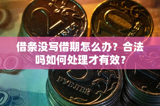北京借条没写借期怎么办？合法吗如何处理才有效？