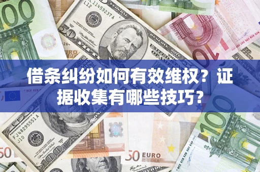 北京借条纠纷如何有效维权？证据收集有哪些技巧？
