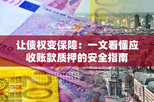 北京让债权变保障：一文看懂应收账款质押的安全指南