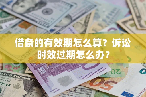 北京借条的有效期怎么算？诉讼时效过期怎么办？
