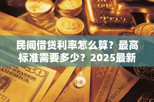 北京民间借贷利率怎么算？最高标准需要多少？2025最新避坑指南