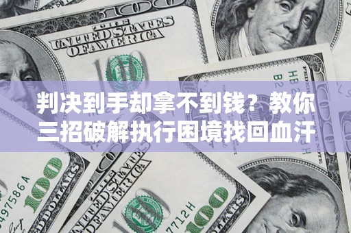 北京判决到手却拿不到钱？教你三招破解执行困境找回血汗钱