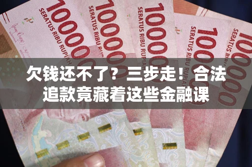 北京欠钱还不了？三步走！合法追款竟藏着这些金融课
