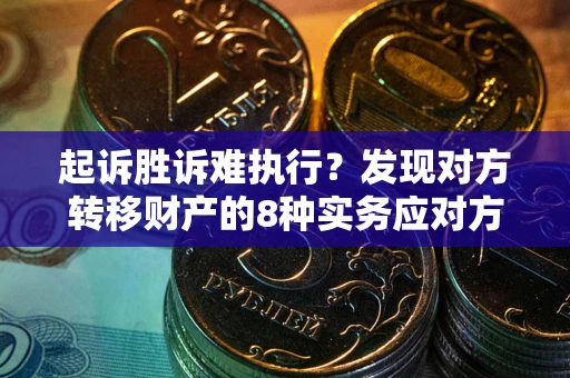 北京起诉胜诉难执行？发现对方转移财产的8种实务应对方案