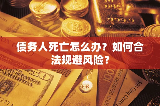 北京债务人死亡怎么办？如何合法规避风险？