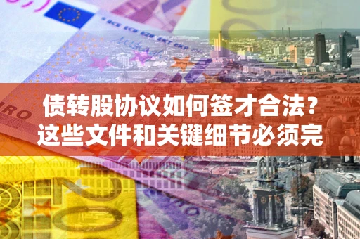 北京债转股协议如何签才合法？这些文件和关键细节必须完整