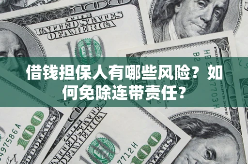 北京借钱担保人有哪些风险？如何免除连带责任？