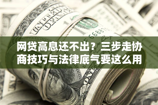 北京网贷高息还不出？三步走协商技巧与法律底气要这么用