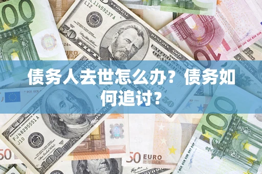 北京债务人去世怎么办？债务如何追讨？