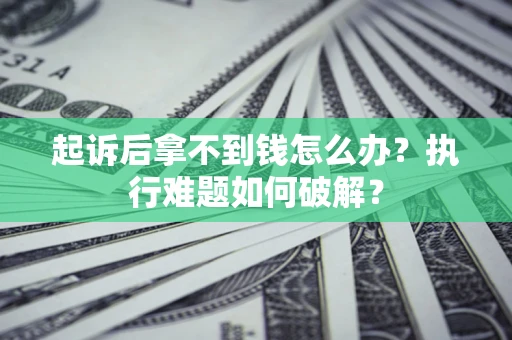 北京起诉后拿不到钱怎么办?执行难题如何破解? 北京起诉后拿不到钱怎么办?执行难题如何破解?