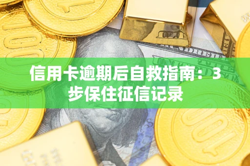 北京信用卡逾期后自救指南：3步保住征信记录