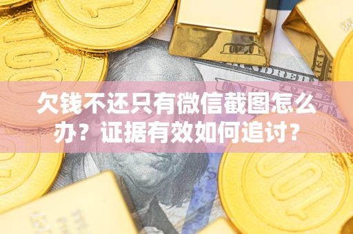 北京欠钱不还只有微信截图怎么办？证据有效如何追讨？