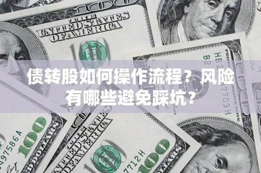 北京债转股如何操作流程?风险有哪些避免踩坑? 北京债转股如何操作流程?风险有哪些避免踩坑?