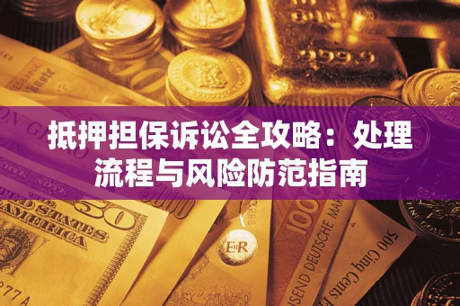 北京抵押担保诉讼全攻略：处理流程与风险防范指南