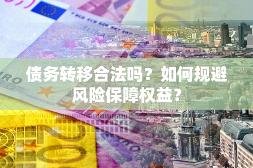 北京债务转移合法吗？如何规避风险保障权益？
