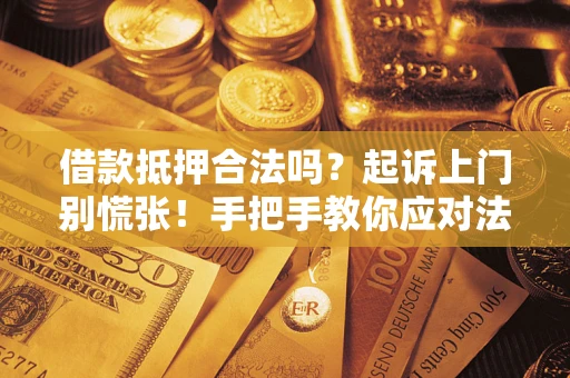 北京借款抵押合法吗？起诉上门别慌张！手把手教你应对法律程序