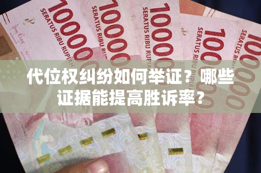 北京代位权纠纷如何举证？哪些证据能提高胜诉率？