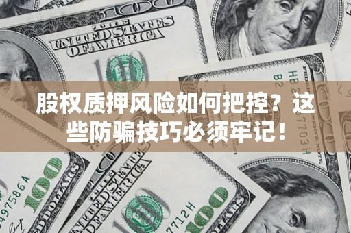 北京股权质押风险如何把控？这些防骗技巧必须牢记！