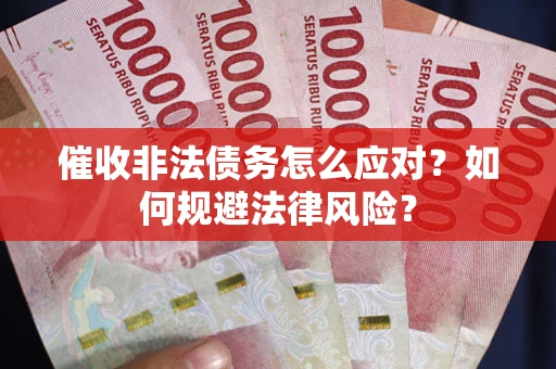北京催收非法债务怎么应对？如何规避法律风险？