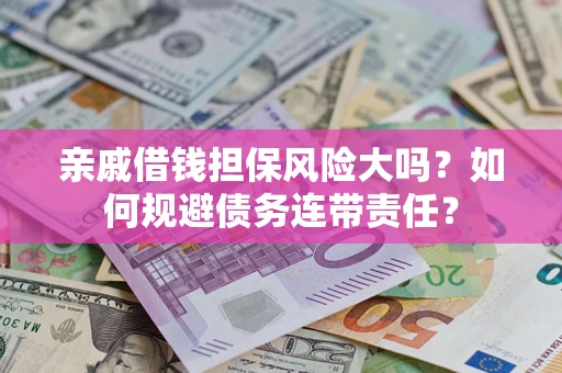 北京亲戚借钱担保风险大吗？如何规避债务连带责任？