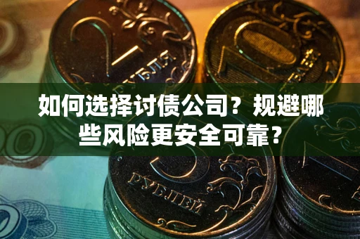 北京如何选择讨债公司？规避哪些风险更安全可靠？