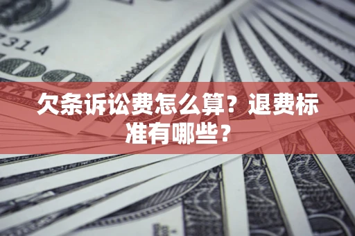 北京欠条诉讼费怎么算？退费标准有哪些？