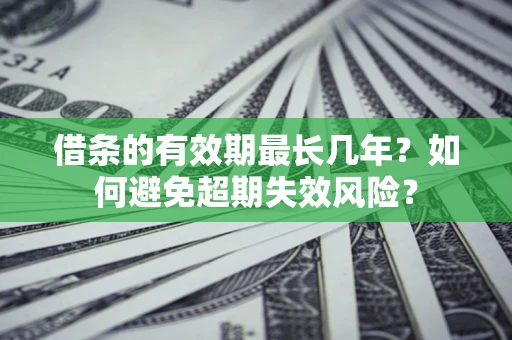 北京借条的有效期最长几年？如何避免超期失效风险？