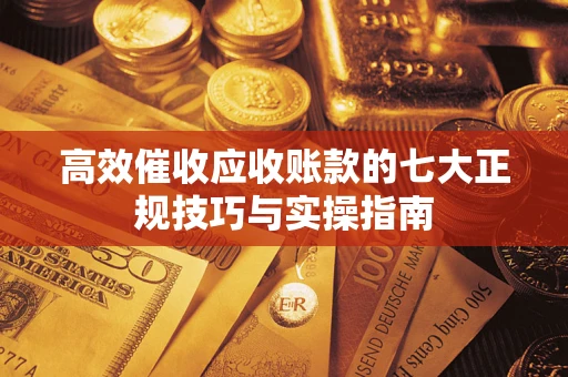 北京高效催收应收账款的七大正规技巧与实操指南