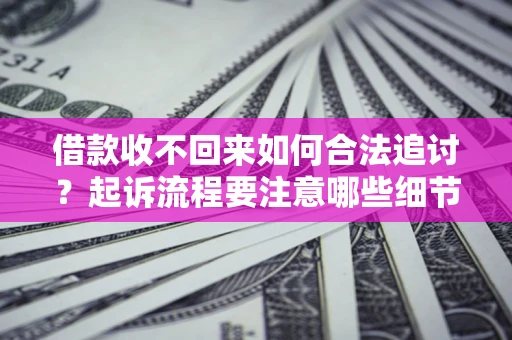 北京借款收不回来如何合法追讨？起诉流程要注意哪些细节？