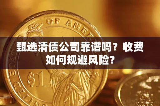 北京甄选清债公司靠谱吗？收费如何规避风险？