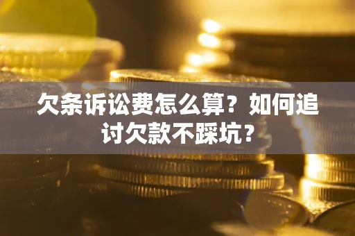 北京欠条诉讼费怎么算？如何追讨欠款不踩坑？