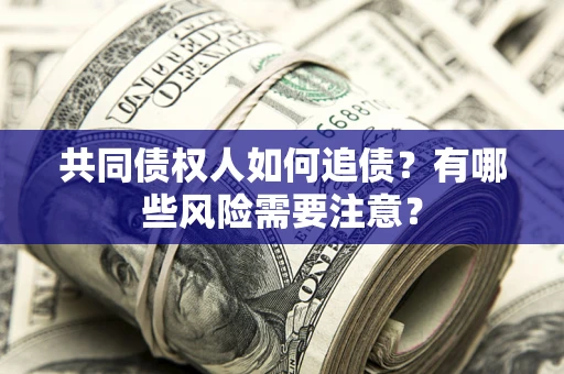 北京共同债权人如何追债？有哪些风险需要注意？